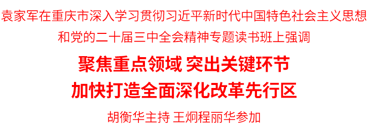 袁家军：聚焦重点领域 突出关键环节 加快打造全面深化改革先行区