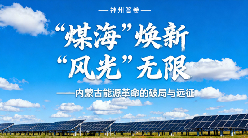 神州答卷|“煤海”焕新 “风光”无限——内蒙古能源革命的破局与远征